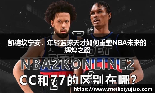 凯德坎宁安：年轻篮球天才如何重塑NBA未来的辉煌之路