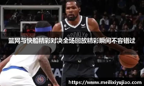 篮网与快船精彩对决全场回放精彩瞬间不容错过