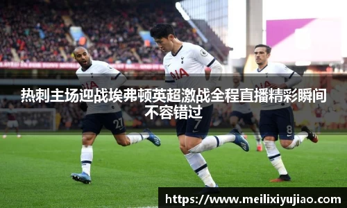 热刺主场迎战埃弗顿英超激战全程直播精彩瞬间不容错过