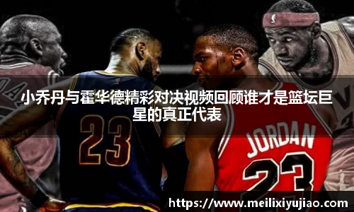 小乔丹与霍华德精彩对决视频回顾谁才是篮坛巨星的真正代表